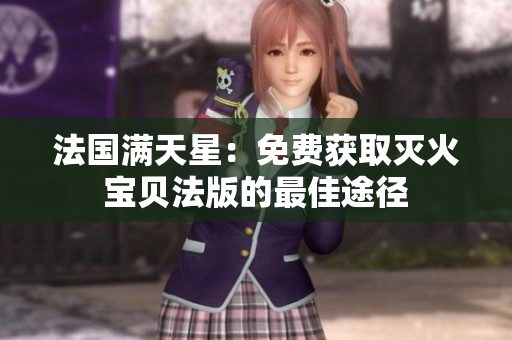 法國(guó)滿天星：免費(fèi)獲取滅火寶貝法版的最佳途徑