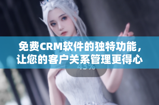 免費(fèi)CRM軟件的獨(dú)特功能，讓您的客戶關(guān)系管理更得心應(yīng)手