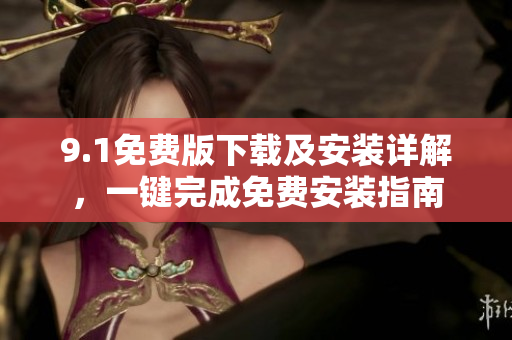 9.1免費版下載及安裝詳解，一鍵完成免費安裝指南
