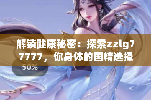 解鎖健康秘密：探索zzlg77777，你身體的國精選擇！