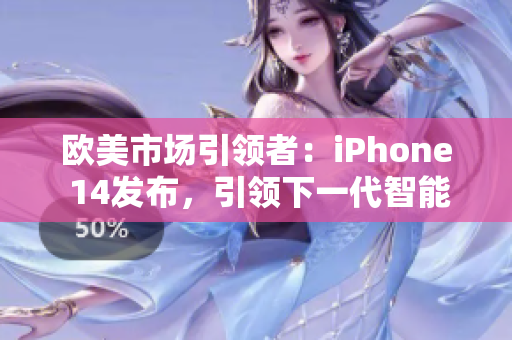 歐美市場引領(lǐng)者：iPhone 14發(fā)布，引領(lǐng)下一代智能手機潮流