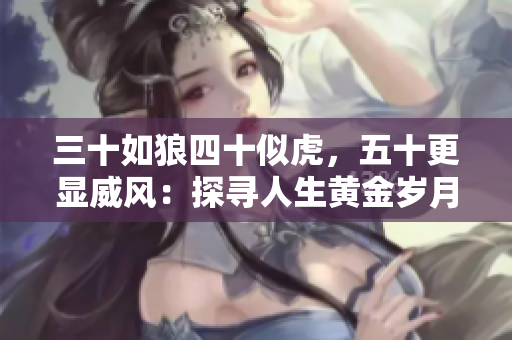 三十如狼四十似虎，五十更顯威風(fēng)：探尋人生黃金歲月的魅力