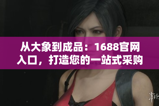 從大象到成品：1688官網(wǎng)入口，打造您的一站式采購平臺