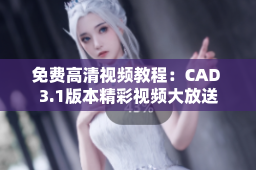 免費高清視頻教程：CAD 3.1版本精彩視頻大放送