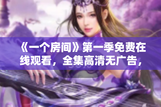 《一個房間》第一季免費在線觀看，全集高清無廣告，盡在這里