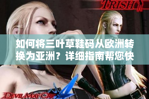 如何將三葉草鞋碼從歐洲轉(zhuǎn)換為亞洲？詳細指南幫您快速換算