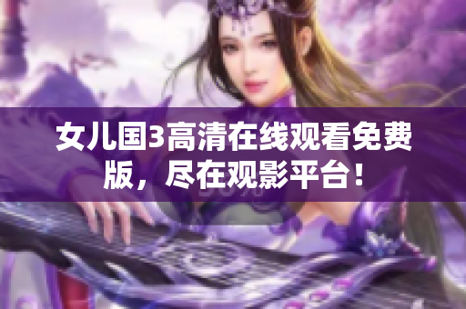 女兒國3高清在線觀看免費(fèi)版，盡在觀影平臺(tái)！