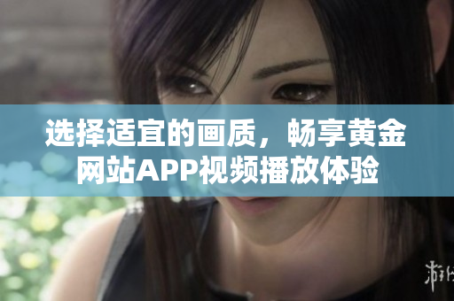 選擇適宜的畫質(zhì)，暢享黃金網(wǎng)站APP視頻播放體驗