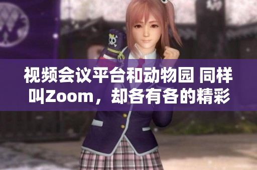 視頻會(huì)議平臺(tái)和動(dòng)物園 同樣叫Zoom，卻各有各的精彩世界