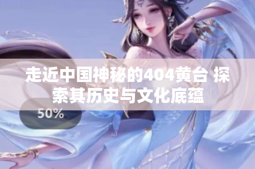 走近中國神秘的404黃臺 探索其歷史與文化底蘊