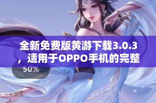 全新免費(fèi)版黃游下載3.0.3，適用于OPPO手機(jī)的完整指南