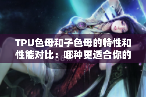 TPU色母和子色母的特性和性能對比：哪種更適合你的應用？