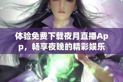 體驗(yàn)免費(fèi)下載夜月直播App，暢享夜晚的精彩娛樂
