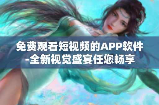 免費觀看短視頻的APP軟件-全新視覺盛宴任您暢享