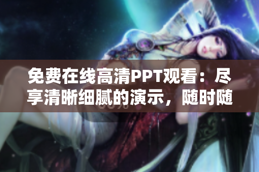 免費(fèi)在線高清PPT觀看：盡享清晰細(xì)膩的演示，隨時隨地暢享學(xué)習(xí)之旅