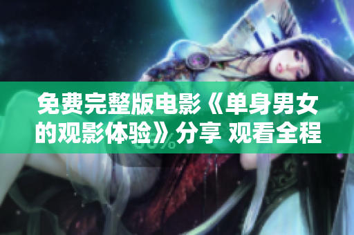 免費完整版電影《單身男女的觀影體驗》分享 觀看全程心得、交流感想