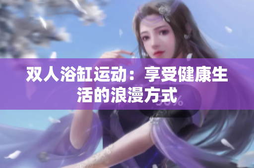 雙人浴缸運動：享受健康生活的浪漫方式