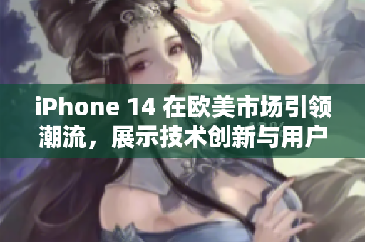 iPhone 14 在歐美市場引領(lǐng)潮流，展示技術(shù)創(chuàng)新與用戶體驗(yàn)新高度