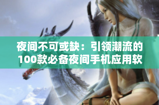 夜間不可或缺：引領潮流的100款必備夜間手機應用軟件推薦