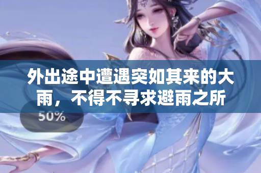 外出途中遭遇突如其來的大雨，不得不尋求避雨之所