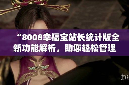“8008幸福寶站長統(tǒng)計(jì)版全新功能解析，助您輕松管理網(wǎng)站！”