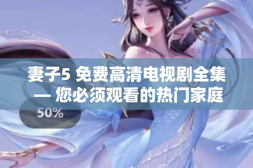 妻子5 免費(fèi)高清電視劇全集 — 您必須觀看的熱門家庭劇集