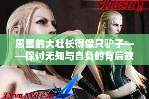 愚蠢的大壯長得像只驢子——探討無知與自負(fù)的背后故事