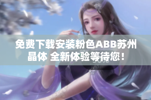 免費(fèi)下載安裝粉色ABB蘇州晶體 全新體驗(yàn)等待您！