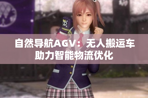 自然導航AGV：無人搬運車助力智能物流優(yōu)化