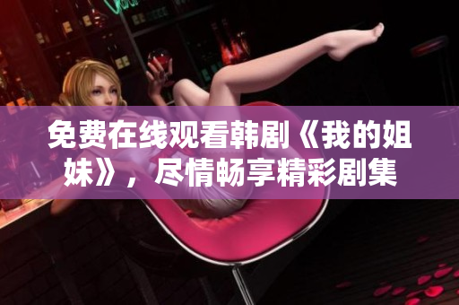 免費在線觀看韓劇《我的姐妹》，盡情暢享精彩劇集