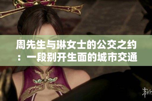 周先生與琳女士的公交之約：一段別開生面的城市交通故事