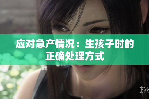 應對急產情況：生孩子時的正確處理方式