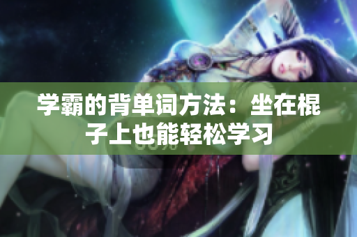 學霸的背單詞方法：坐在棍子上也能輕松學習