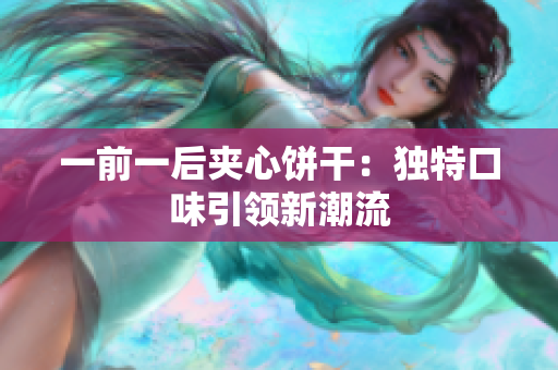 一前一后夾心餅干：獨特口味引領(lǐng)新潮流