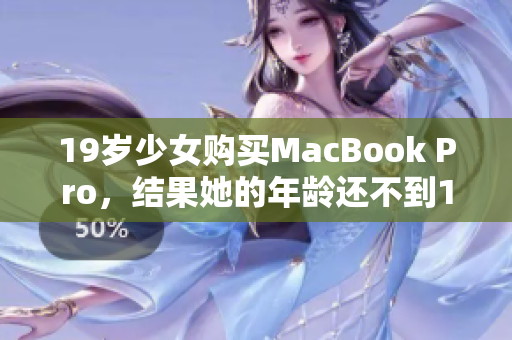 19歲少女購買MacBook Pro，結(jié)果她的年齡還不到16歲