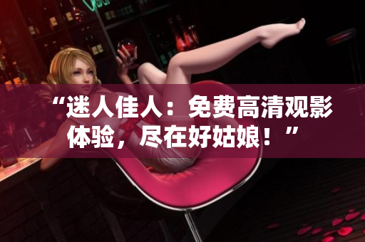 “迷人佳人：免費(fèi)高清觀影體驗(yàn)，盡在好姑娘！”