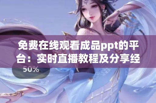 免費(fèi)在線觀看成品ppt的平臺：實(shí)時直播教程及分享經(jīng)驗(yàn)