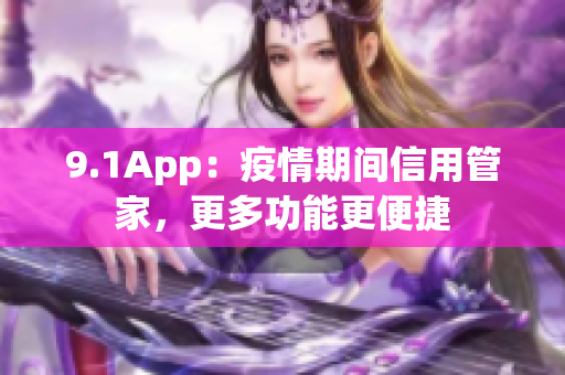 9.1App：疫情期間信用管家，更多功能更便捷
