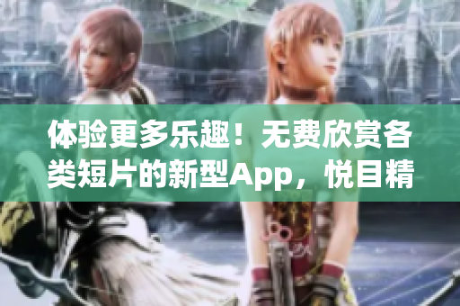 體驗更多樂趣！無費欣賞各類短片的新型App，悅目精彩不容錯過