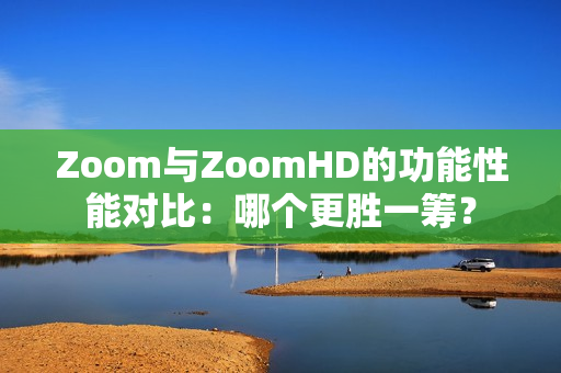 Zoom與ZoomHD的功能性能對比：哪個更勝一籌？