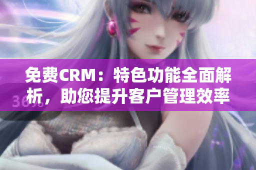 免費CRM：特色功能全面解析，助您提升客戶管理效率