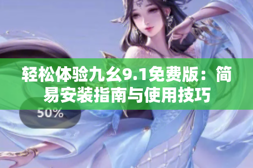 輕松體驗(yàn)九幺9.1免費(fèi)版：簡易安裝指南與使用技巧