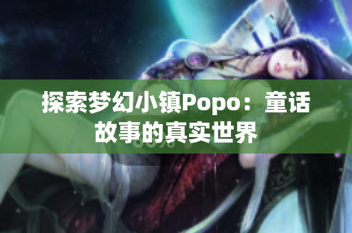 探索夢幻小鎮(zhèn)Popo：童話故事的真實世界