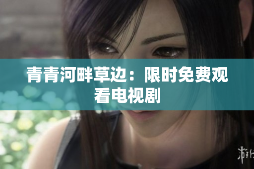 青青河畔草邊：限時免費觀看電視劇