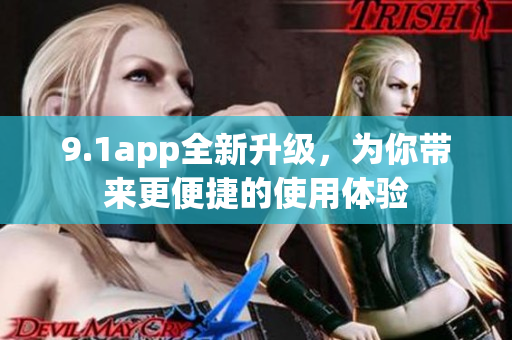 9.1app全新升級，為你帶來更便捷的使用體驗