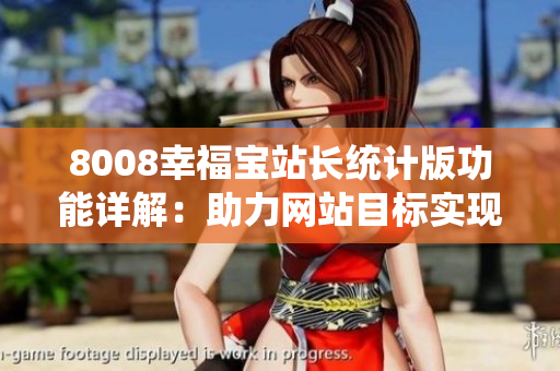 8008幸福寶站長(zhǎng)統(tǒng)計(jì)版功能詳解：助力網(wǎng)站目標(biāo)實(shí)現(xiàn)，提升用戶體驗(yàn)