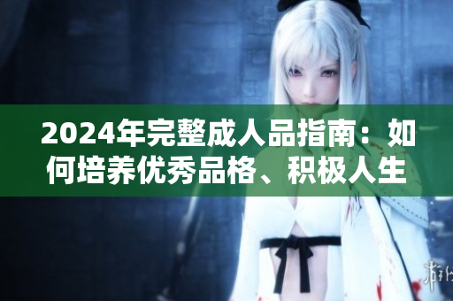2024年完整成人品指南：如何培養(yǎng)優(yōu)秀品格、積極人生和健康心態(tài)