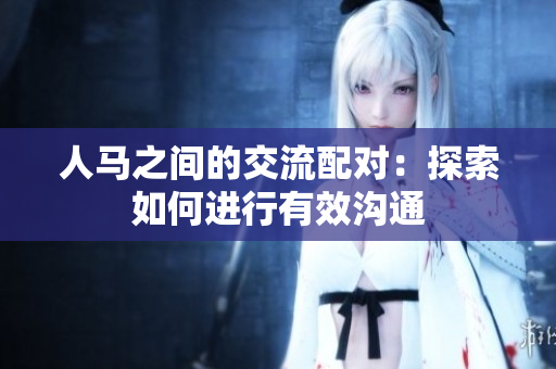 人馬之間的交流配對：探索如何進行有效溝通
