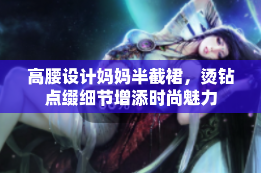 高腰設(shè)計(jì)媽媽半截裙，燙鉆點(diǎn)綴細(xì)節(jié)增添時(shí)尚魅力