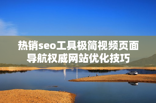 熱銷seo工具極簡視頻頁面導(dǎo)航權(quán)威網(wǎng)站優(yōu)化技巧